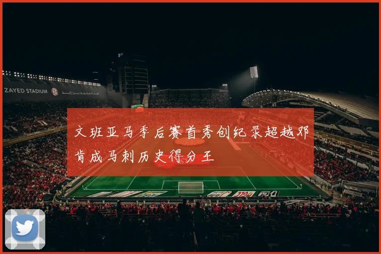 文班亚马季后赛首秀创纪录超越邓肯成马刺历史得分王